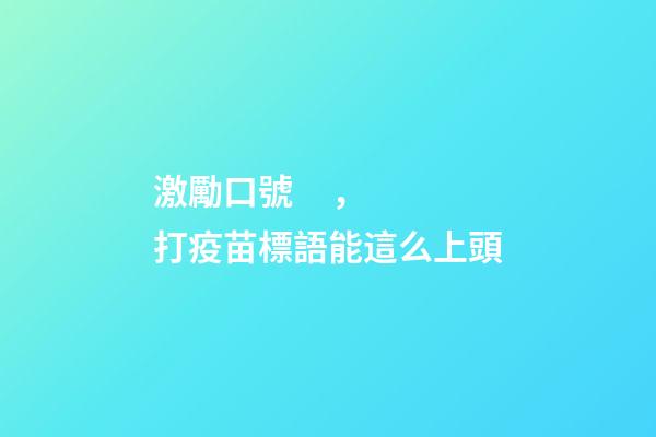 激勵口號，打疫苗標語能這么上頭